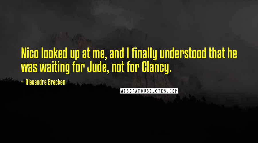 Alexandra Bracken Quotes: Nico looked up at me, and I finally understood that he was waiting for Jude, not for Clancy.