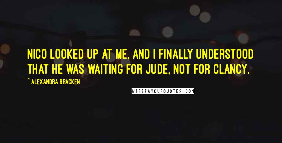 Alexandra Bracken Quotes: Nico looked up at me, and I finally understood that he was waiting for Jude, not for Clancy.