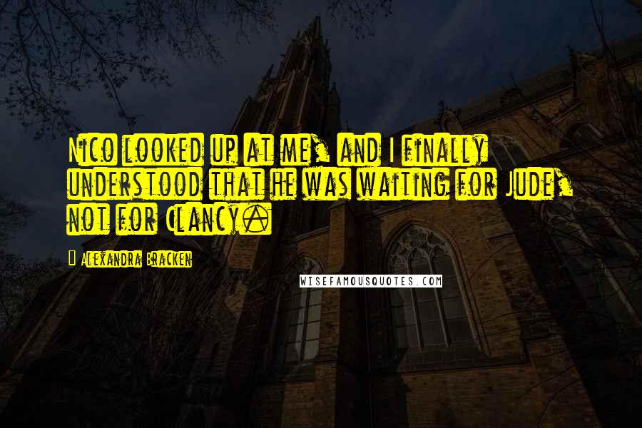 Alexandra Bracken Quotes: Nico looked up at me, and I finally understood that he was waiting for Jude, not for Clancy.