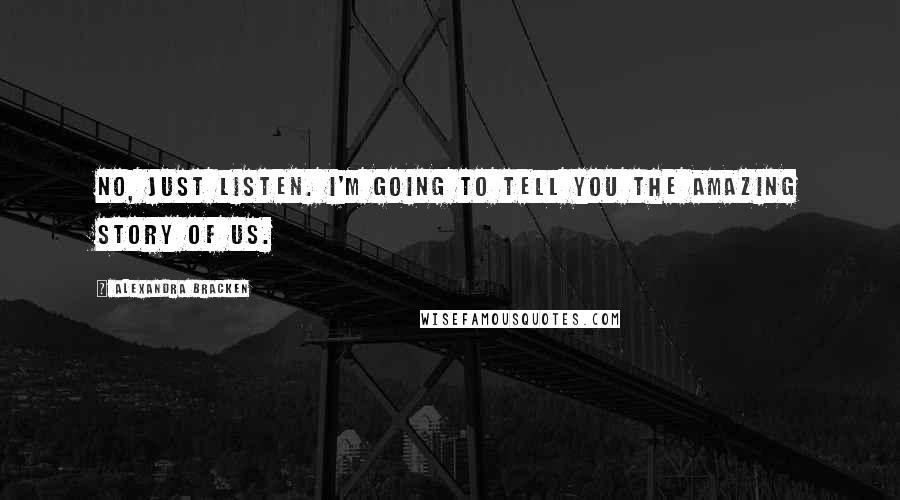 Alexandra Bracken Quotes: No, just listen. I'm going to tell you the amazing story of us.