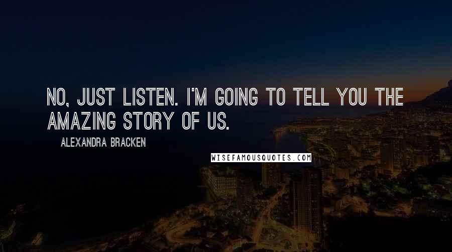 Alexandra Bracken Quotes: No, just listen. I'm going to tell you the amazing story of us.