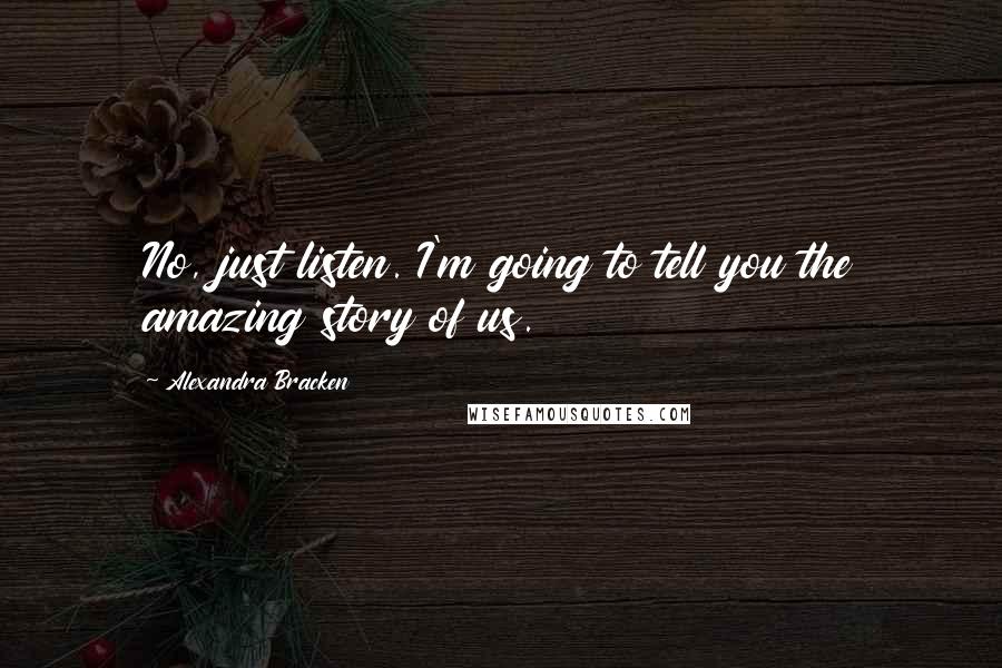 Alexandra Bracken Quotes: No, just listen. I'm going to tell you the amazing story of us.