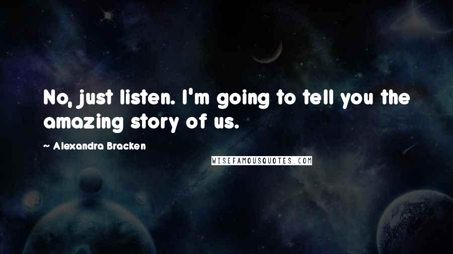 Alexandra Bracken Quotes: No, just listen. I'm going to tell you the amazing story of us.