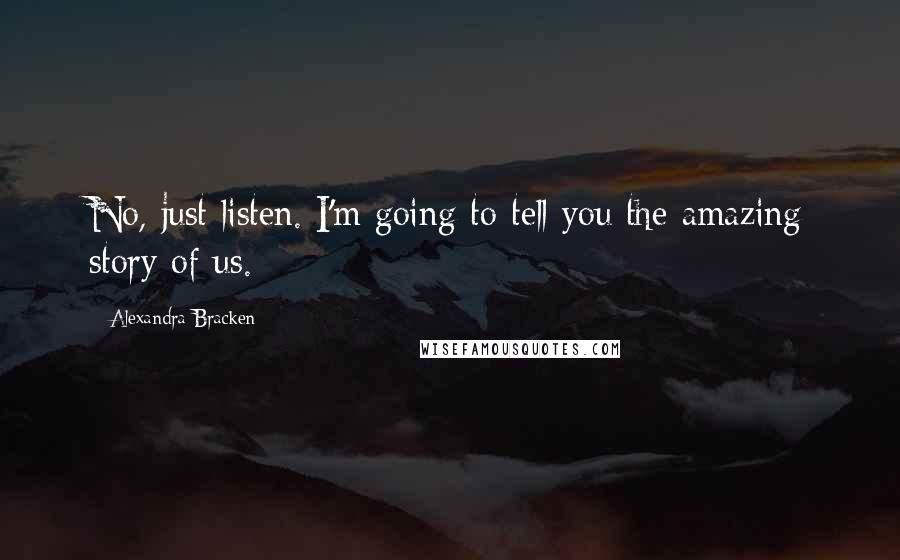 Alexandra Bracken Quotes: No, just listen. I'm going to tell you the amazing story of us.