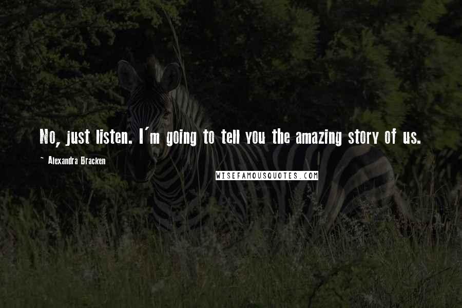 Alexandra Bracken Quotes: No, just listen. I'm going to tell you the amazing story of us.