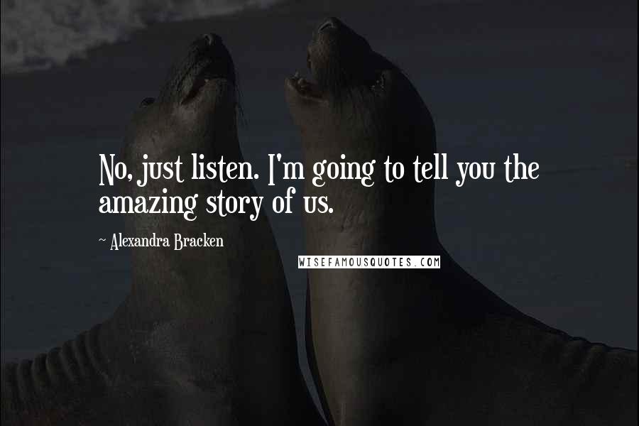 Alexandra Bracken Quotes: No, just listen. I'm going to tell you the amazing story of us.