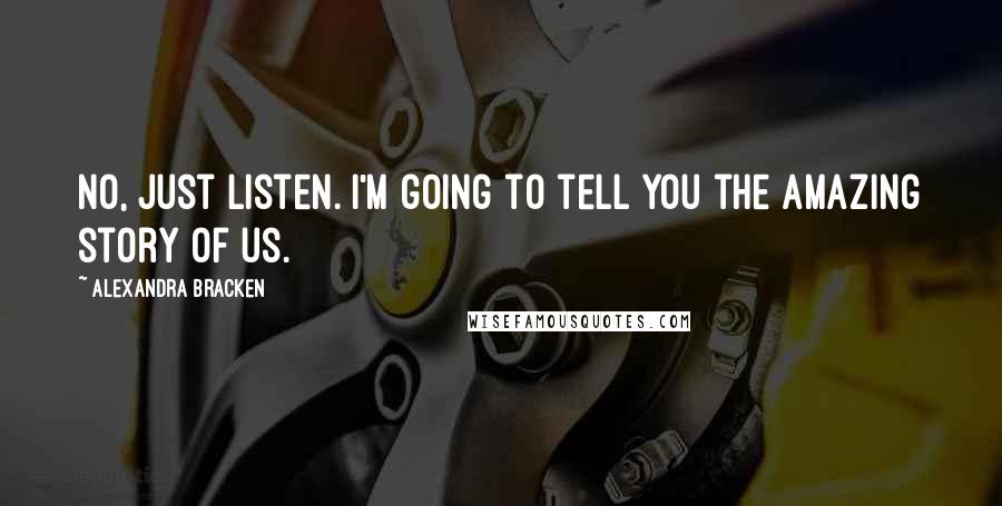 Alexandra Bracken Quotes: No, just listen. I'm going to tell you the amazing story of us.