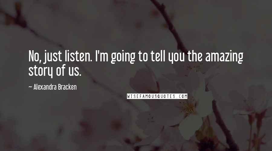 Alexandra Bracken Quotes: No, just listen. I'm going to tell you the amazing story of us.