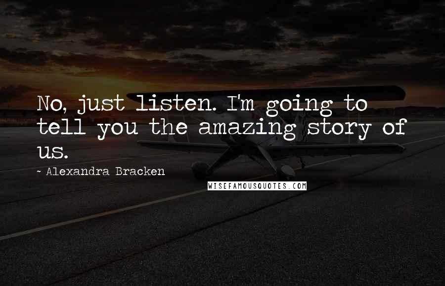 Alexandra Bracken Quotes: No, just listen. I'm going to tell you the amazing story of us.