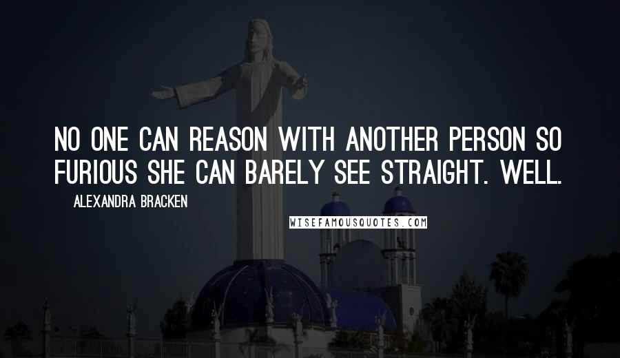 Alexandra Bracken Quotes: No one can reason with another person so furious she can barely see straight. Well.