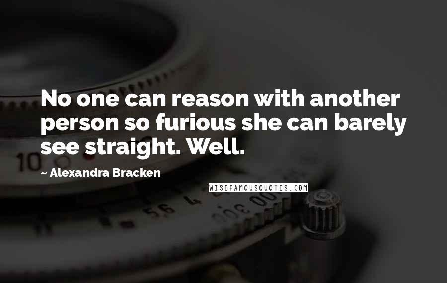 Alexandra Bracken Quotes: No one can reason with another person so furious she can barely see straight. Well.