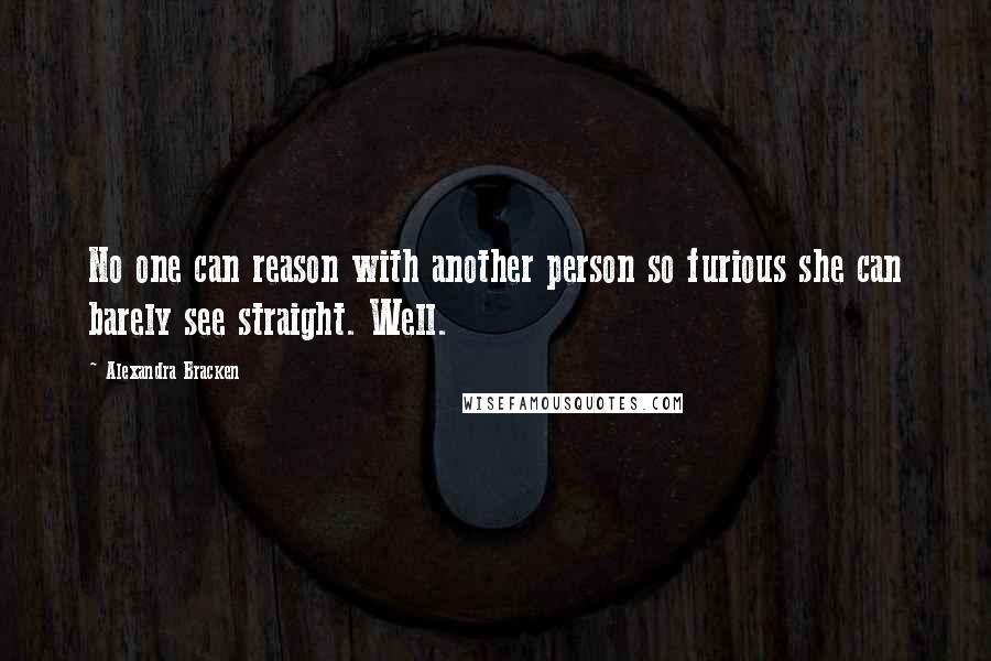 Alexandra Bracken Quotes: No one can reason with another person so furious she can barely see straight. Well.