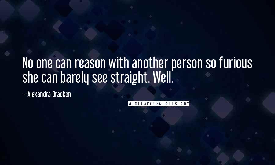 Alexandra Bracken Quotes: No one can reason with another person so furious she can barely see straight. Well.