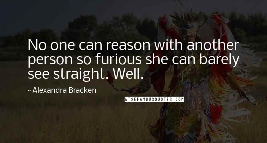 Alexandra Bracken Quotes: No one can reason with another person so furious she can barely see straight. Well.