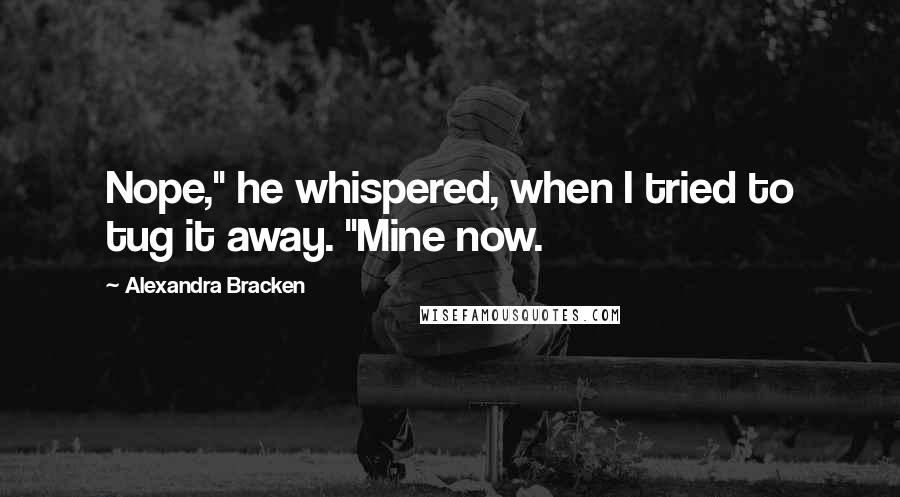 Alexandra Bracken Quotes: Nope," he whispered, when I tried to tug it away. "Mine now.