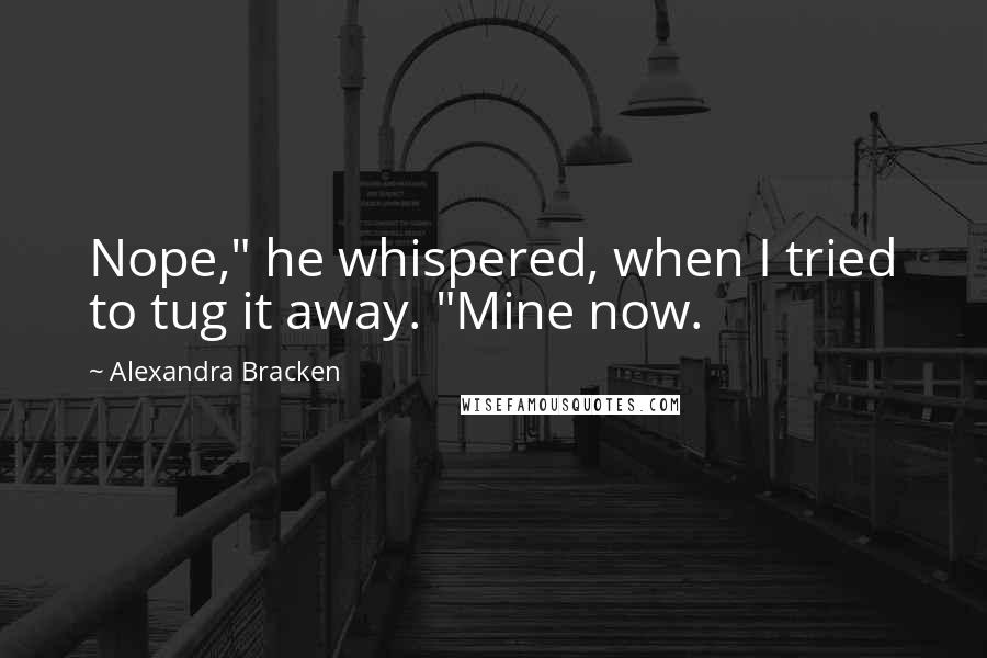 Alexandra Bracken Quotes: Nope," he whispered, when I tried to tug it away. "Mine now.