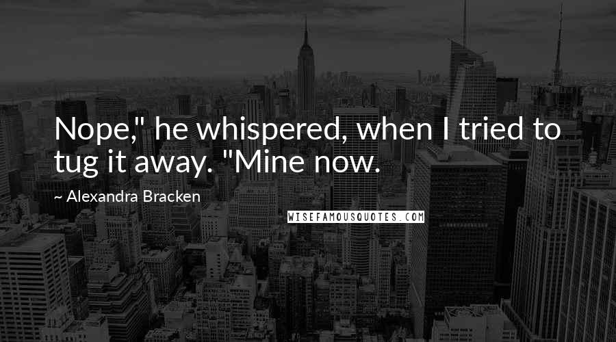 Alexandra Bracken Quotes: Nope," he whispered, when I tried to tug it away. "Mine now.