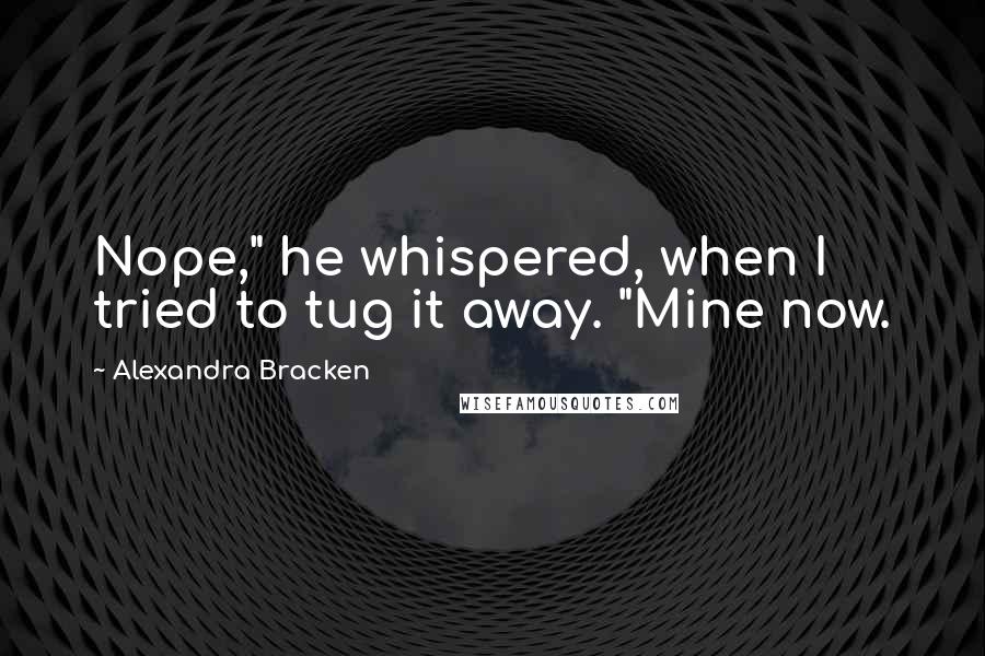 Alexandra Bracken Quotes: Nope," he whispered, when I tried to tug it away. "Mine now.