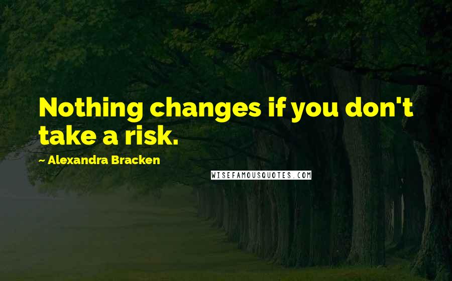 Alexandra Bracken Quotes: Nothing changes if you don't take a risk.