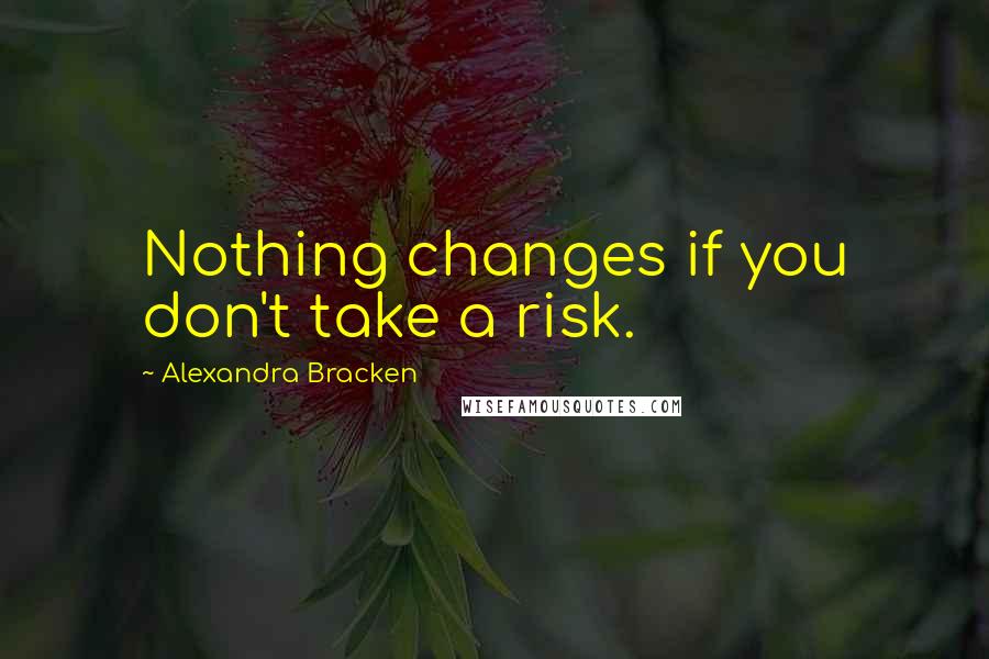 Alexandra Bracken Quotes: Nothing changes if you don't take a risk.