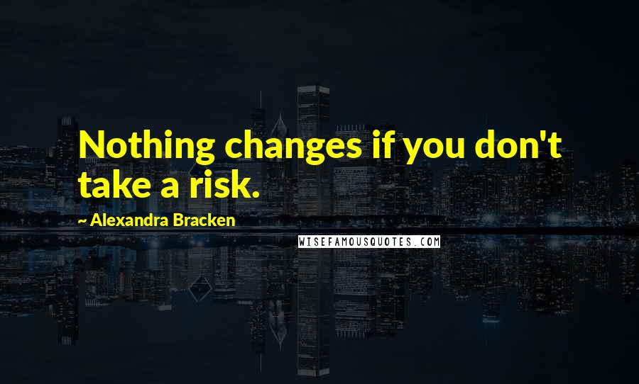 Alexandra Bracken Quotes: Nothing changes if you don't take a risk.