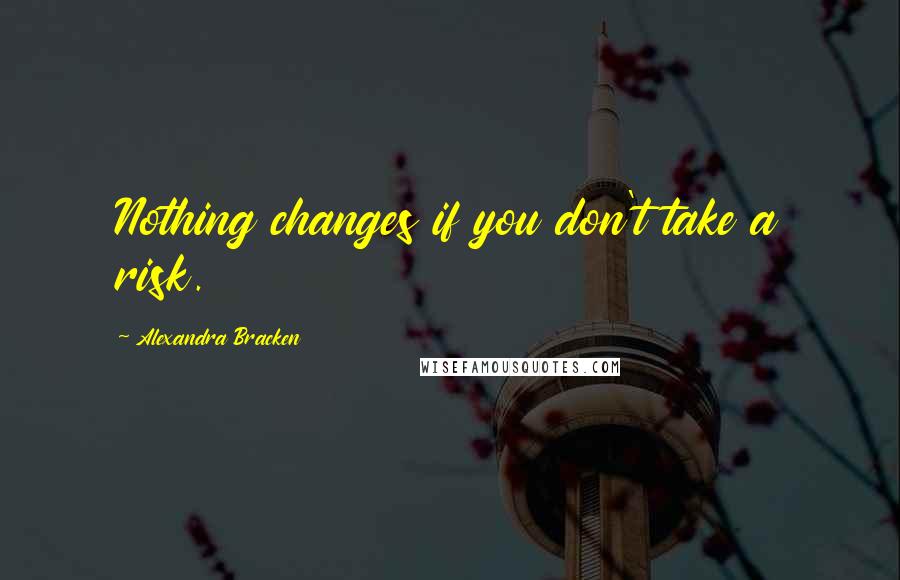 Alexandra Bracken Quotes: Nothing changes if you don't take a risk.