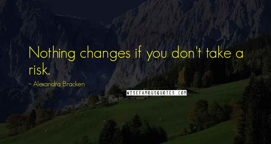Alexandra Bracken Quotes: Nothing changes if you don't take a risk.