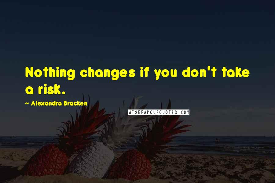 Alexandra Bracken Quotes: Nothing changes if you don't take a risk.