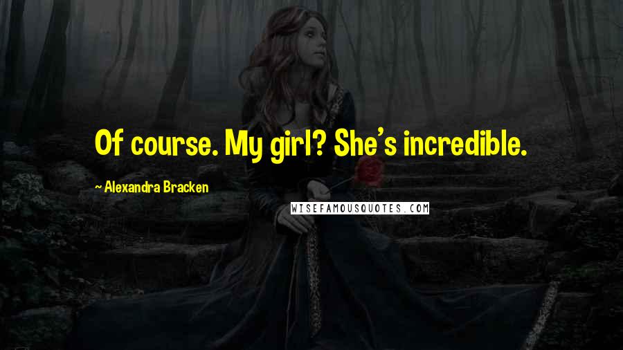 Alexandra Bracken Quotes: Of course. My girl? She's incredible.