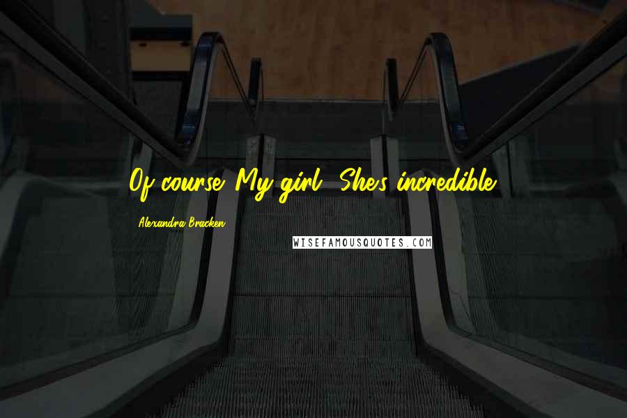 Alexandra Bracken Quotes: Of course. My girl? She's incredible.