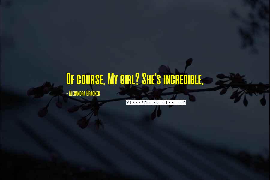 Alexandra Bracken Quotes: Of course. My girl? She's incredible.