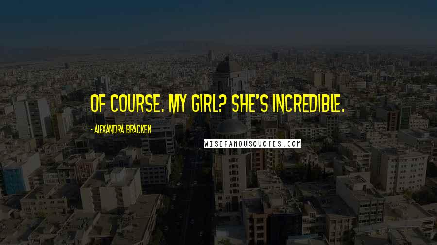 Alexandra Bracken Quotes: Of course. My girl? She's incredible.
