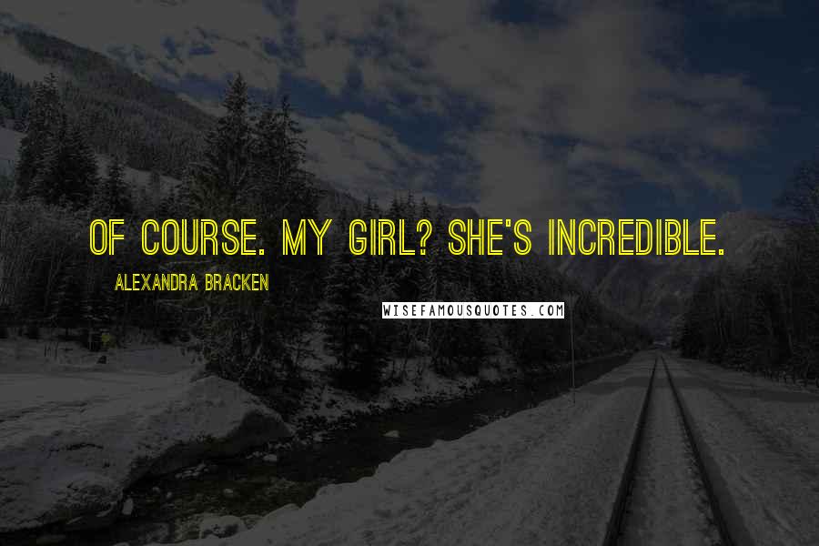 Alexandra Bracken Quotes: Of course. My girl? She's incredible.