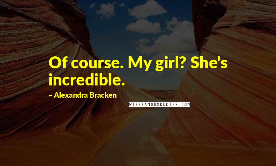 Alexandra Bracken Quotes: Of course. My girl? She's incredible.