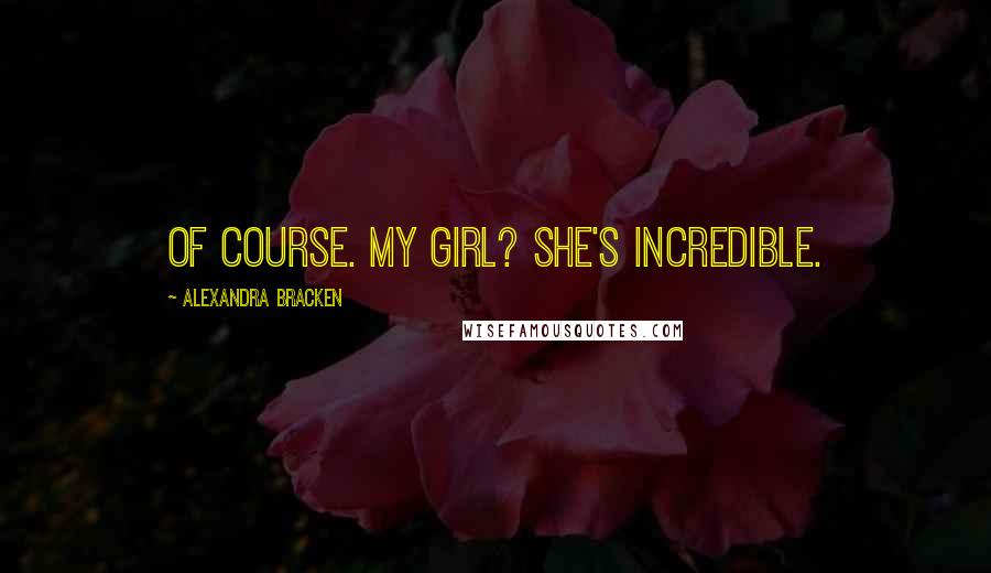 Alexandra Bracken Quotes: Of course. My girl? She's incredible.