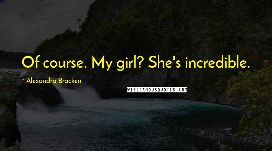 Alexandra Bracken Quotes: Of course. My girl? She's incredible.