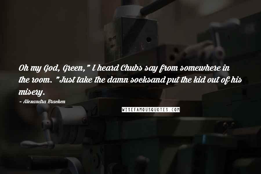 Alexandra Bracken Quotes: Oh my God, Green," I heard Chubs say from somewhere in the room. "Just take the damn socksand put the kid out of his misery.