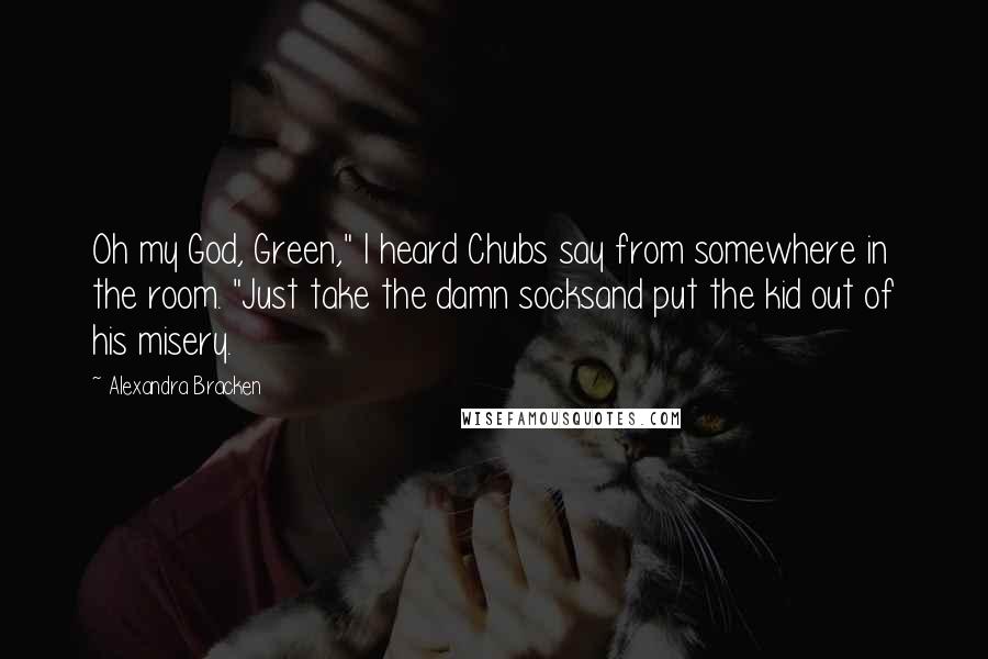 Alexandra Bracken Quotes: Oh my God, Green," I heard Chubs say from somewhere in the room. "Just take the damn socksand put the kid out of his misery.