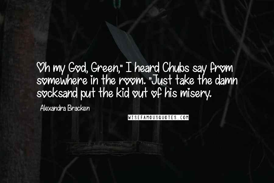 Alexandra Bracken Quotes: Oh my God, Green," I heard Chubs say from somewhere in the room. "Just take the damn socksand put the kid out of his misery.