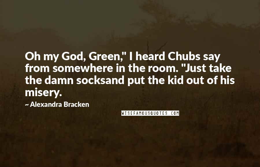 Alexandra Bracken Quotes: Oh my God, Green," I heard Chubs say from somewhere in the room. "Just take the damn socksand put the kid out of his misery.