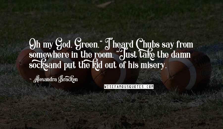 Alexandra Bracken Quotes: Oh my God, Green," I heard Chubs say from somewhere in the room. "Just take the damn socksand put the kid out of his misery.