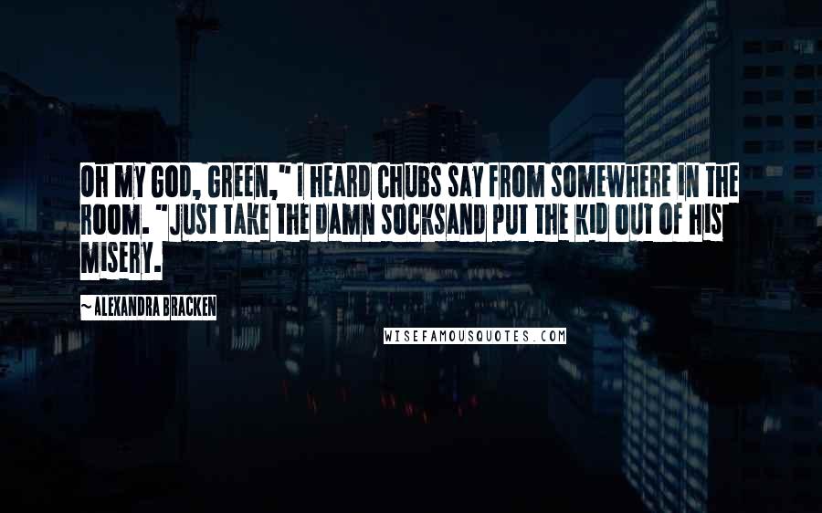 Alexandra Bracken Quotes: Oh my God, Green," I heard Chubs say from somewhere in the room. "Just take the damn socksand put the kid out of his misery.