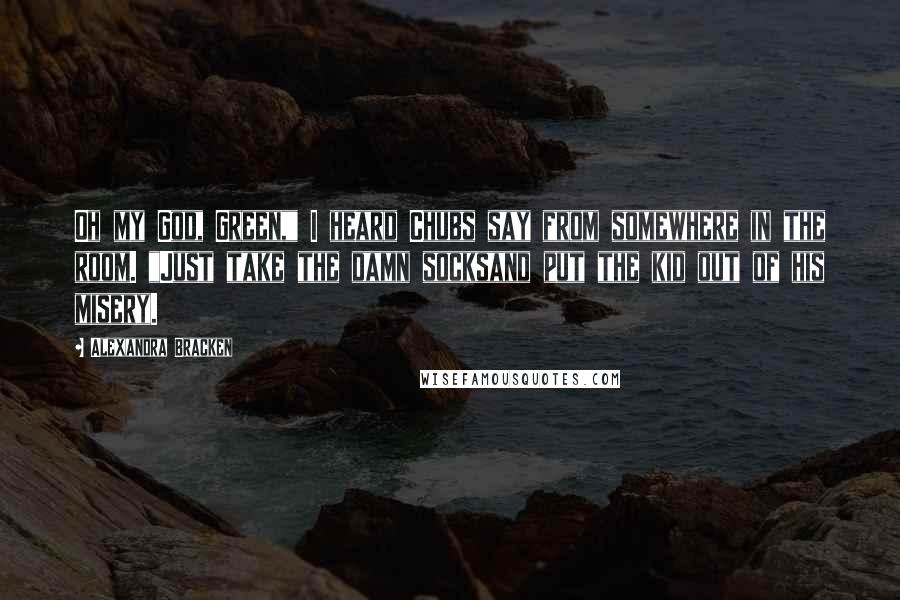 Alexandra Bracken Quotes: Oh my God, Green," I heard Chubs say from somewhere in the room. "Just take the damn socksand put the kid out of his misery.