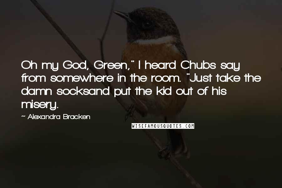 Alexandra Bracken Quotes: Oh my God, Green," I heard Chubs say from somewhere in the room. "Just take the damn socksand put the kid out of his misery.