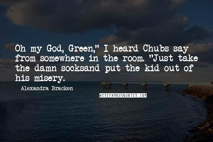 Alexandra Bracken Quotes: Oh my God, Green," I heard Chubs say from somewhere in the room. "Just take the damn socksand put the kid out of his misery.