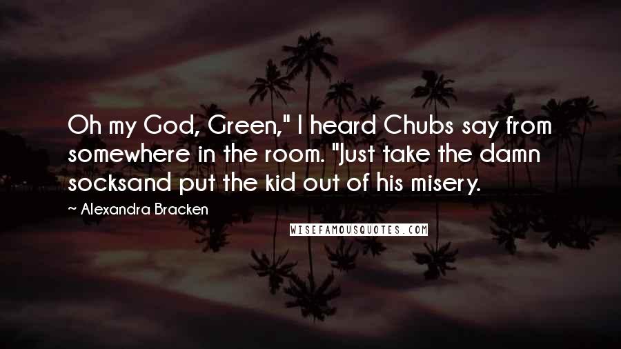 Alexandra Bracken Quotes: Oh my God, Green," I heard Chubs say from somewhere in the room. "Just take the damn socksand put the kid out of his misery.