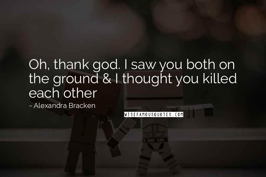 Alexandra Bracken Quotes: Oh, thank god. I saw you both on the ground & I thought you killed each other