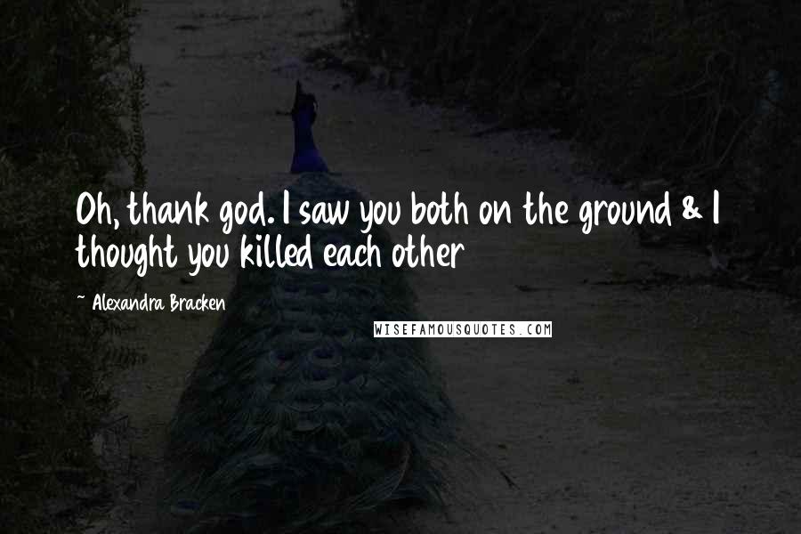 Alexandra Bracken Quotes: Oh, thank god. I saw you both on the ground & I thought you killed each other