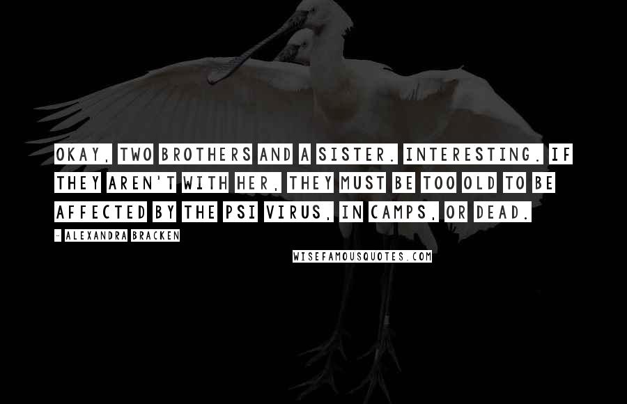 Alexandra Bracken Quotes: Okay, two brothers and a sister. Interesting. If they aren't with her, they must be too old to be affected by the psi virus, in camps, or dead.