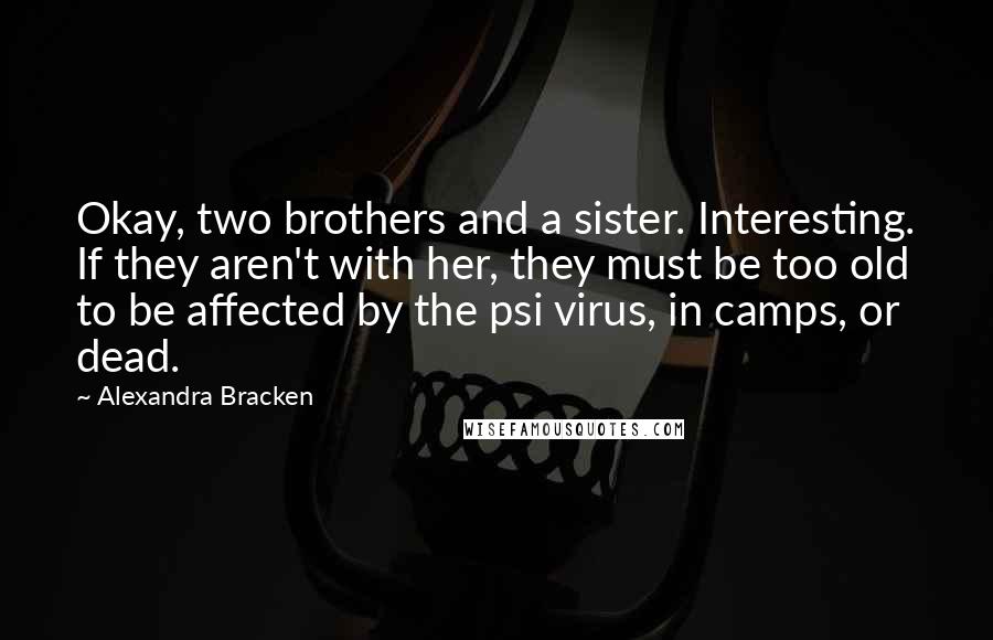 Alexandra Bracken Quotes: Okay, two brothers and a sister. Interesting. If they aren't with her, they must be too old to be affected by the psi virus, in camps, or dead.